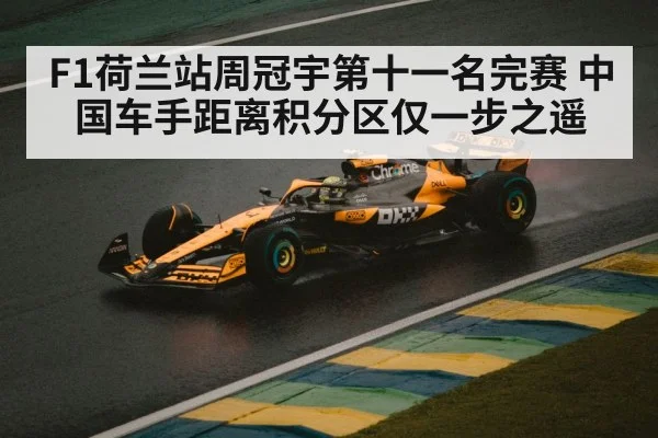 F1荷兰站周冠宇第十一名完赛 中国车手距离积分区仅一步之遥