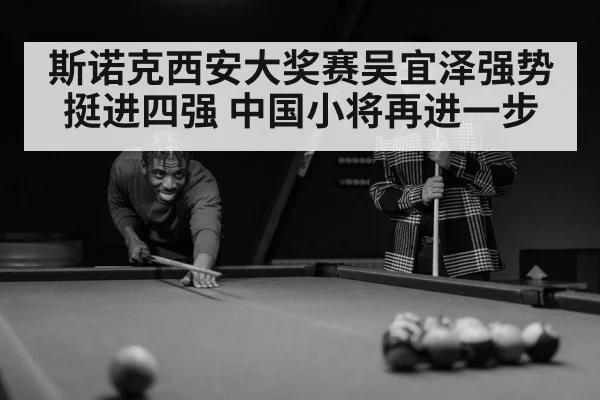 斯诺克西安大奖赛吴宜泽强势挺进四强 中国小将再进一步