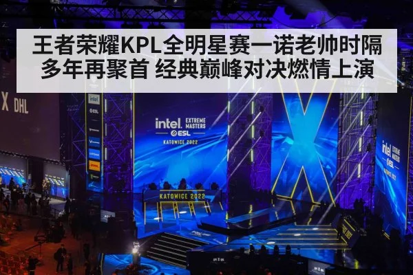 王者荣耀KPL全明星赛一诺老帅时隔多年再聚首 经典巅峰对决燃情上演