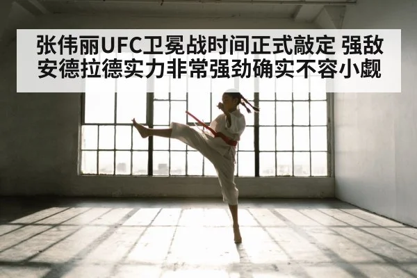 张伟丽UFC卫冕战时间正式敲定 强敌安德拉德实力非常强劲确实不容小觑