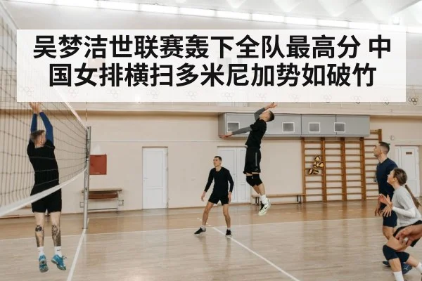 吴梦洁世联赛轰下全队最高分 中国女排横扫多米尼加势如破竹